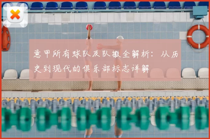意甲所有球队及队徽全解析：从历史到现代的俱乐部标志详解