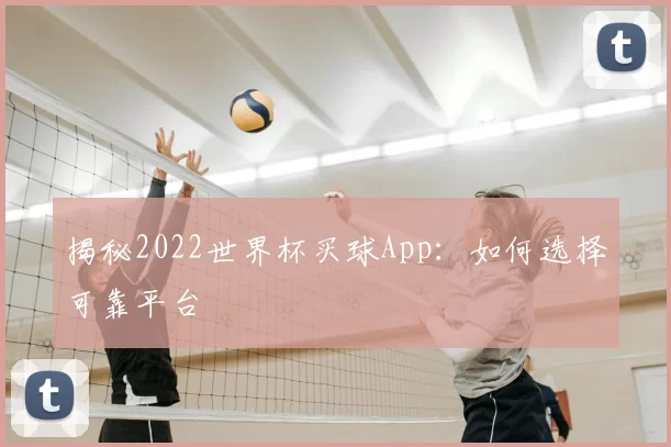 揭秘2022世界杯买球App:如何选择可靠平台