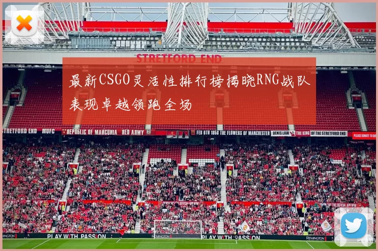最新CSGO灵活性排行榜揭晓RNG战队表现卓越领跑全场