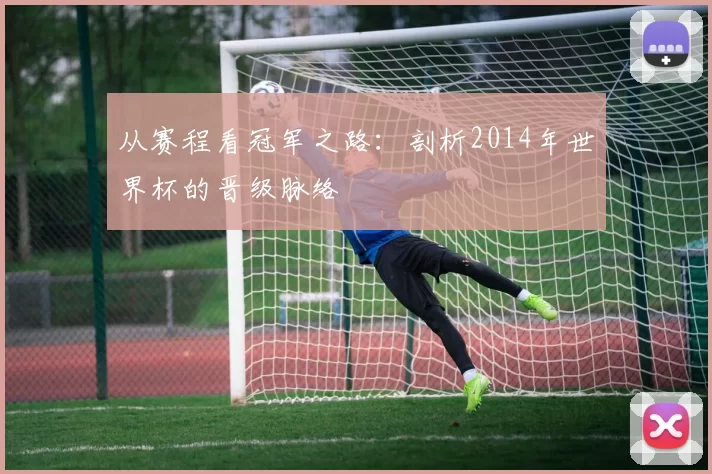 从赛程看冠军之路:剖析2014年世界杯的晋级脉络
