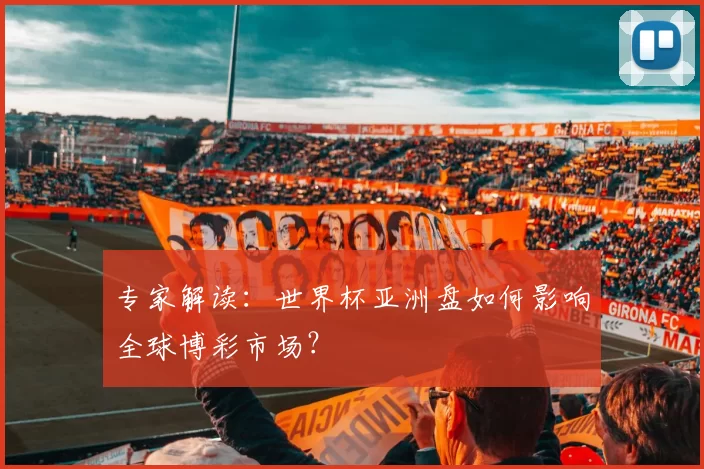 专家解读：世界杯亚洲盘如何影响全球博彩市场？