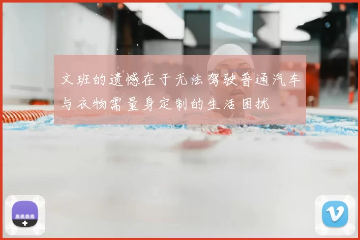 文班的遗憾在于无法驾驶普通汽车与衣物需量身定制的生活困扰