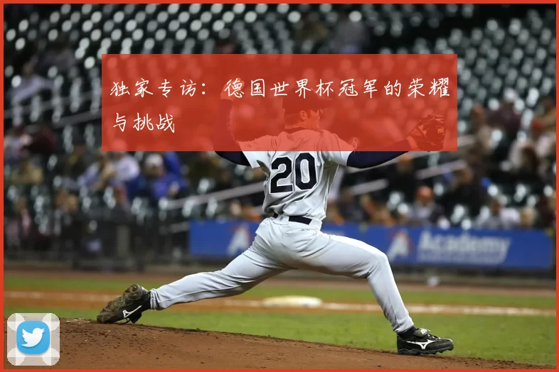 独家专访：德国世界杯冠军的荣耀与挑战