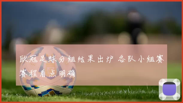 欧冠足球分组结果出炉 各队小组赛赛程看点明确