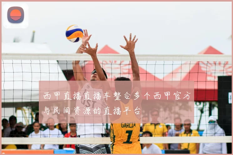 西甲直播直播车整合多个西甲官方与民间资源的直播平台