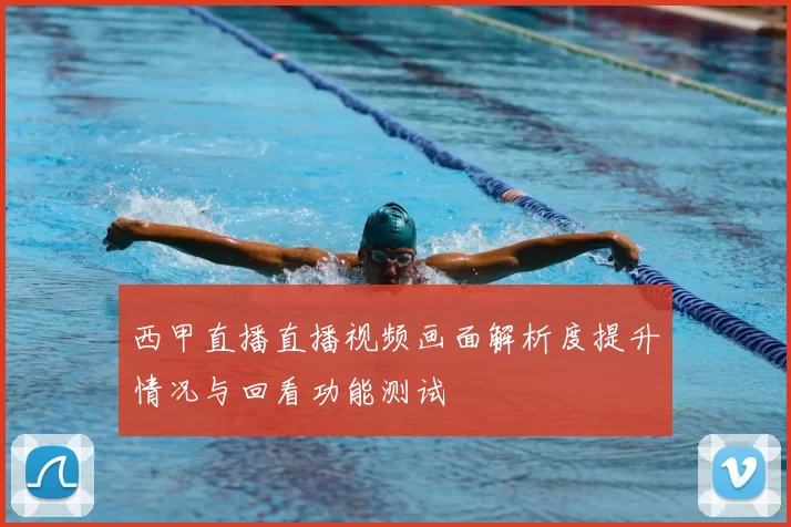 西甲直播直播视频画面解析度提升情况与回看功能测试