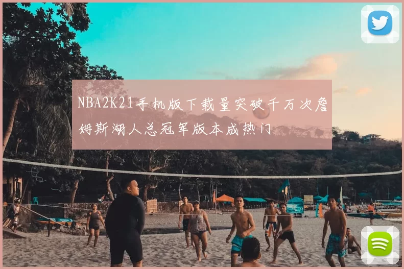 NBA2K21手机版下载量突破千万次詹姆斯湖人总冠军版本成热门