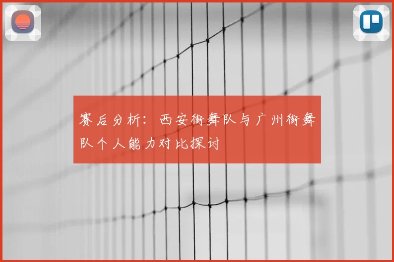 赛后分析：西安街舞队与广州街舞队个人能力对比探讨