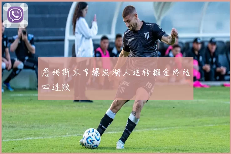 詹姆斯末节爆发湖人逆转掘金终结四连败