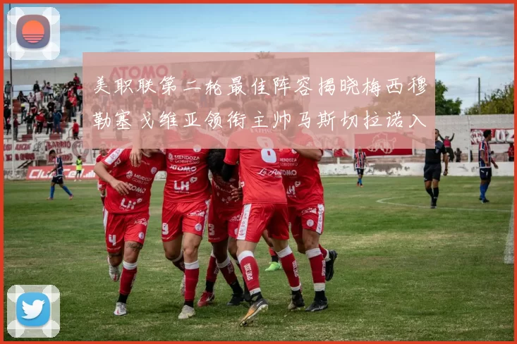 美职联第二轮最佳阵容揭晓梅西穆勒塞戈维亚领衔主帅马斯切拉诺入选