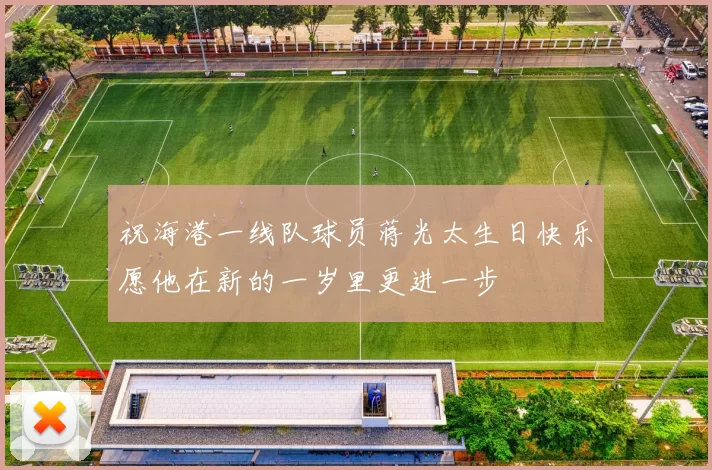 祝海港一线队球员蒋光太生日快乐愿他在新的一岁里更进一步