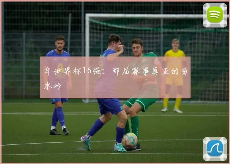 年世界杯16强：那届赛事真正的分水岭
