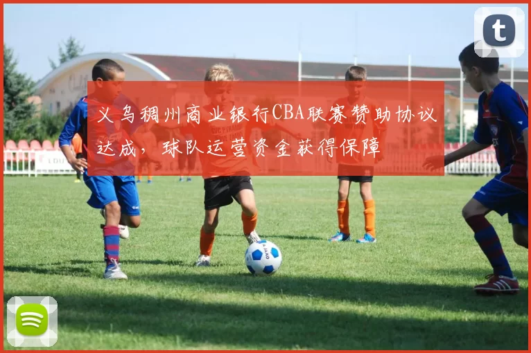 义乌稠州商业银行CBA联赛赞助协议达成，球队运营资金获得保障