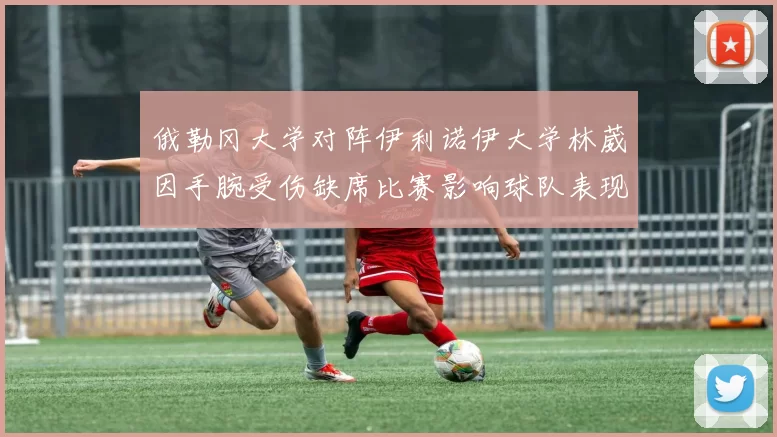 俄勒冈大学对阵伊利诺伊大学林葳因手腕受伤缺席比赛影响球队表现