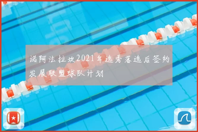 诺阿法拉坎2021年选秀落选后签约发展联盟球队计划