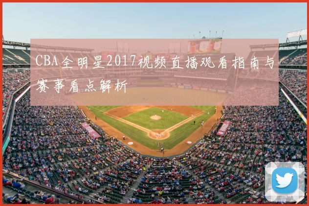 CBA全明星2017视频直播观看指南与赛事看点解析