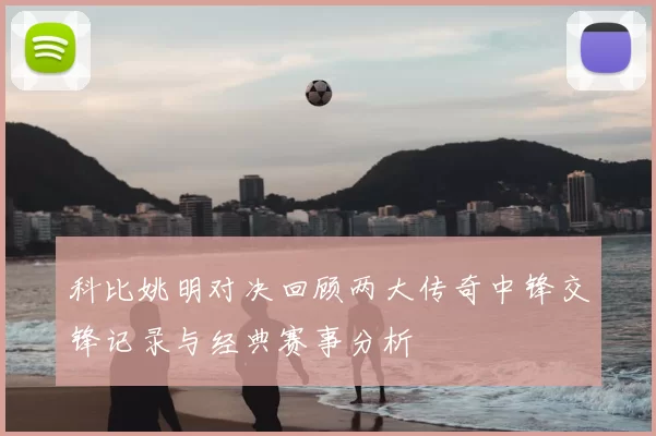 科比姚明对决回顾两大传奇中锋交锋记录与经典赛事分析