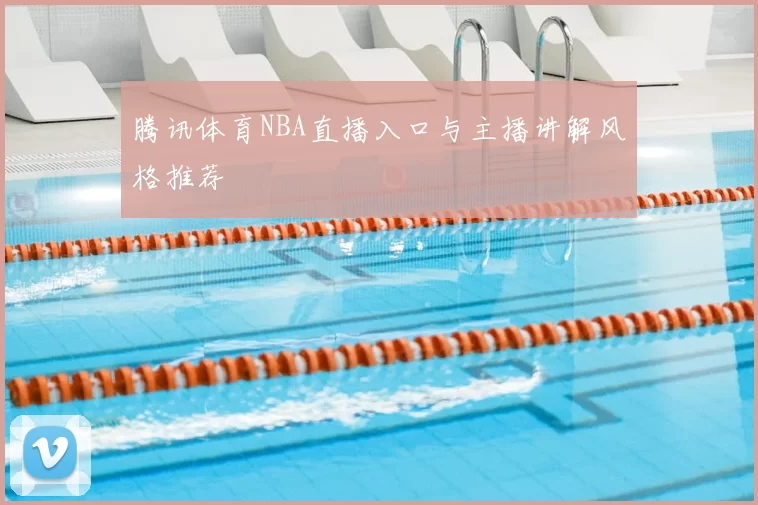 腾讯体育NBA直播入口与主播讲解风格推荐