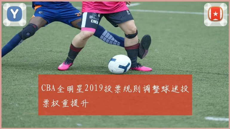 CBA全明星2019投票规则调整球迷投票权重提升