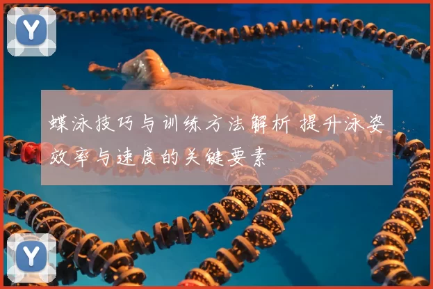 蝶泳技巧与训练方法解析 提升泳姿效率与速度的关键要素