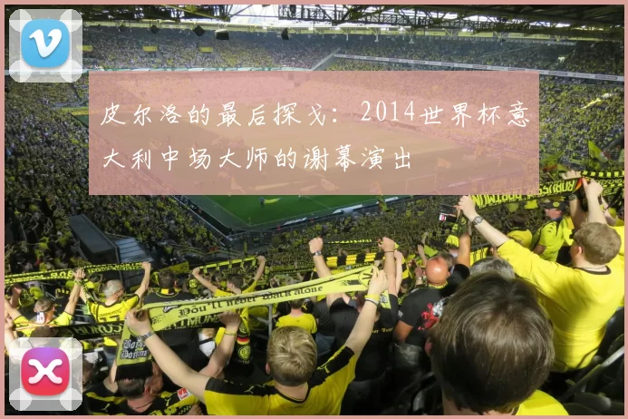 皮尔洛的最后探戈：2014世界杯意大利中场大师的谢幕演出