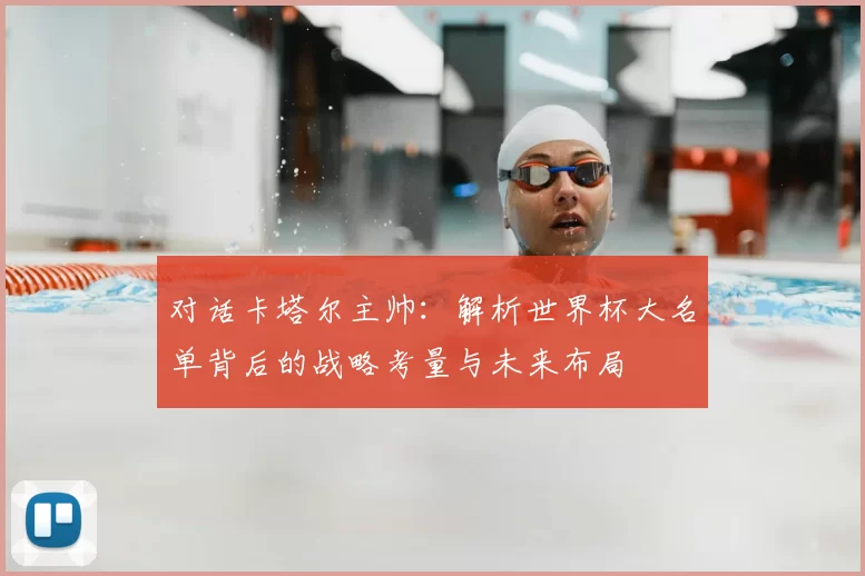 对话卡塔尔主帅：解析世界杯大名单背后的战略考量与未来布局
