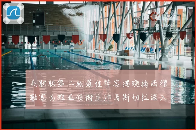 美职联第二轮最佳阵容揭晓梅西穆勒塞戈维亚领衔主帅马斯切拉诺入选