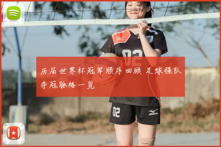 历届世界杯冠军顺序回顾 足球强队夺冠脉络一览