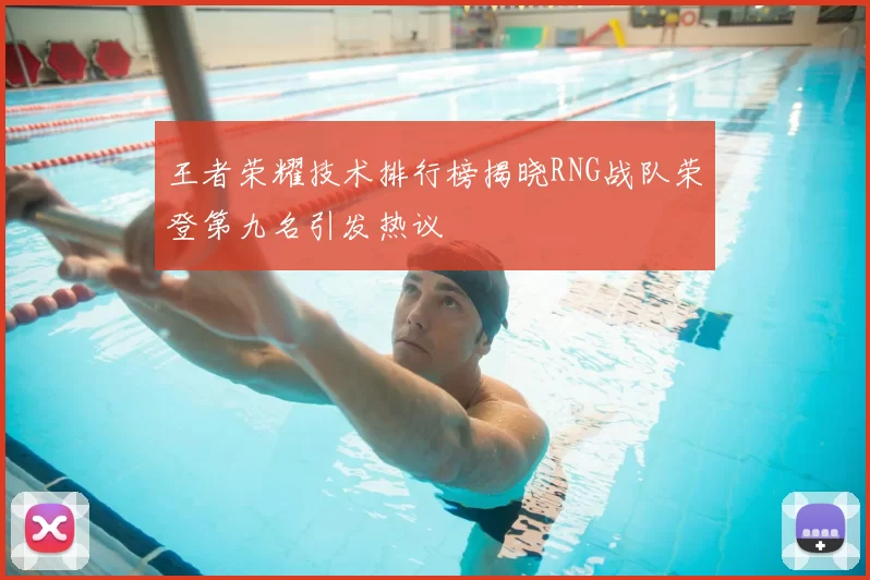 王者荣耀技术排行榜揭晓RNG战队荣登第九名引发热议