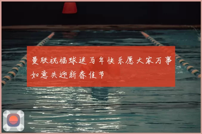 曼联祝福球迷马年快乐愿大家万事如意共迎新春佳节