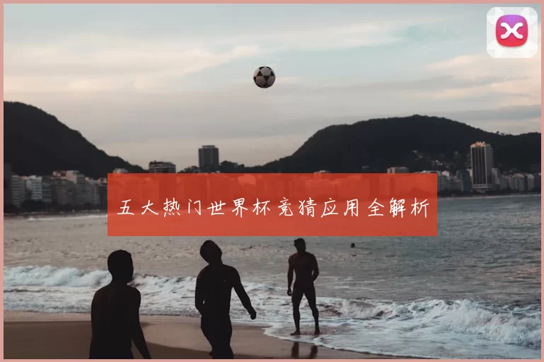 五大热门世界杯竞猜应用全解析