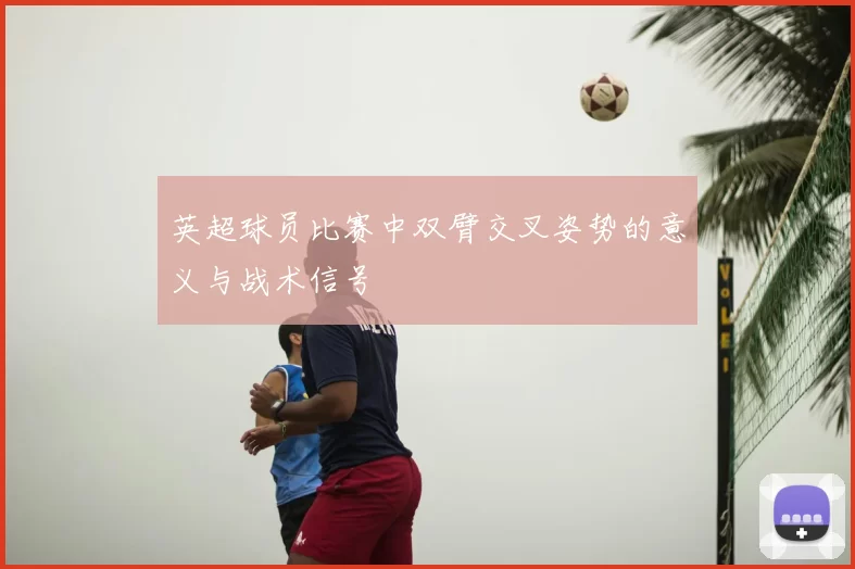 英超球员比赛中双臂交叉姿势的意义与战术信号