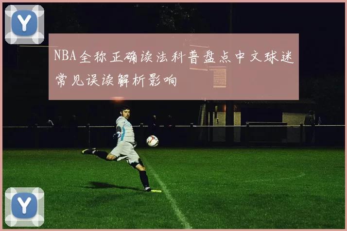 NBA全称正确读法科普盘点中文球迷常见误读解析影响