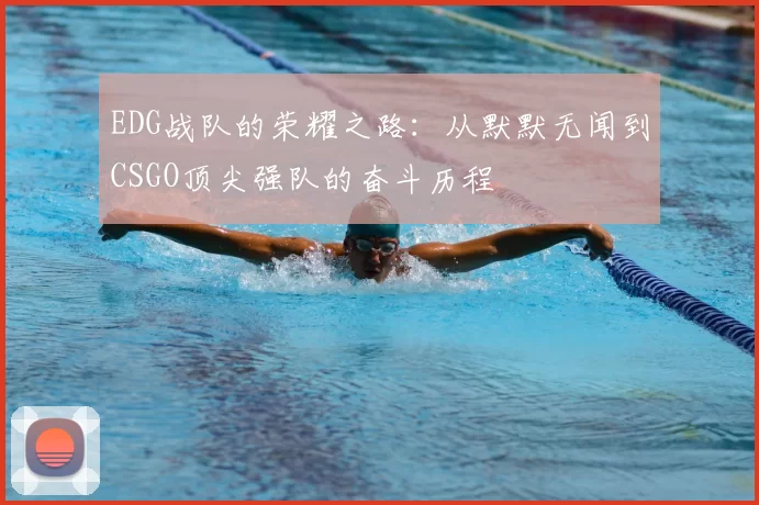 EDG战队的荣耀之路：从默默无闻到CSGO顶尖强队的奋斗历程