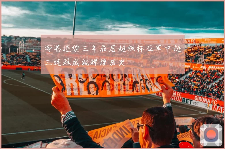 海港连续三年屈居超级杯亚军中超三连冠成就辉煌历史