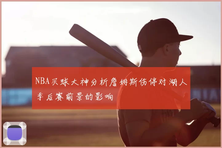 NBA买球大神分析詹姆斯伤停对湖人季后赛前景的影响