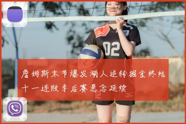 詹姆斯末节爆发湖人逆转掘金终结十一连败季后赛悬念延续