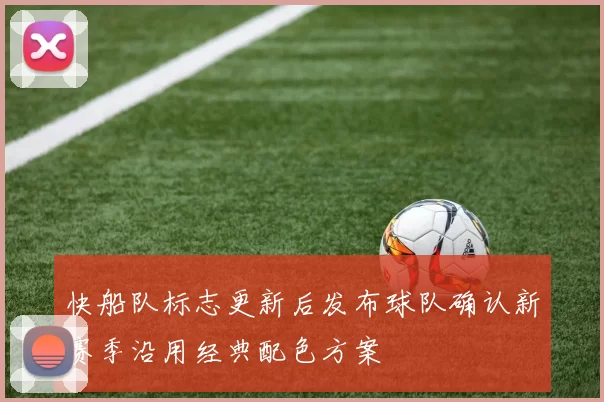 快船队标志更新后发布球队确认新赛季沿用经典配色方案
