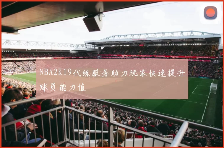 NBA2K19代练服务助力玩家快速提升球员能力值