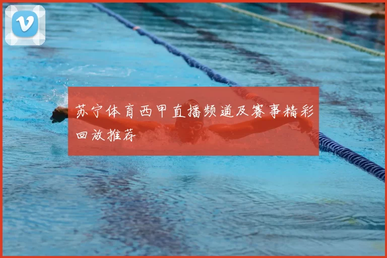 苏宁体育西甲直播频道及赛事精彩回放推荐