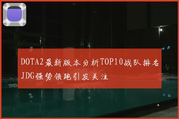 DOTA2最新版本分析TOP10战队排名JDG强势领跑引发关注