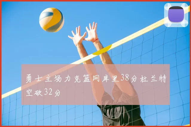 勇士主场力克篮网库里38分杜兰特空砍32分