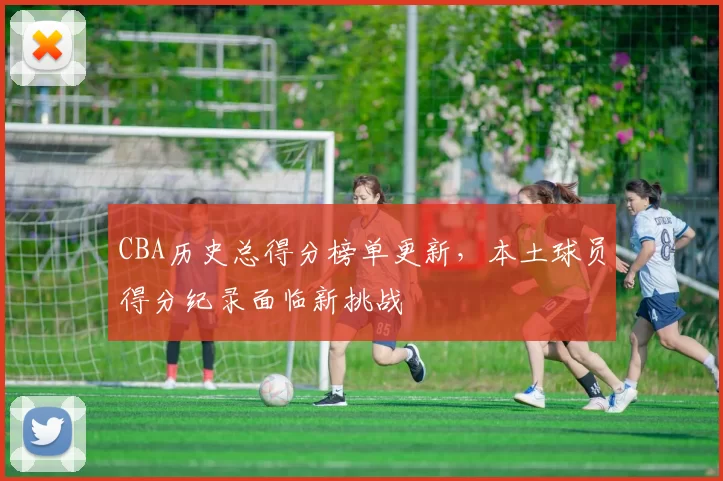 CBA历史总得分榜单更新，本土球员得分纪录面临新挑战