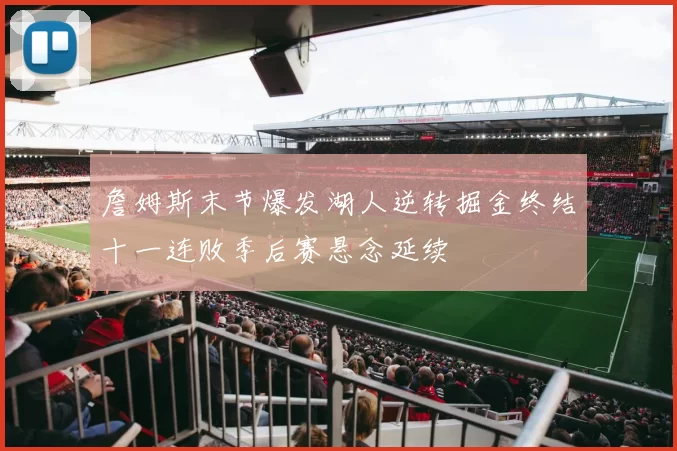 詹姆斯末节爆发湖人逆转掘金终结十一连败季后赛悬念延续