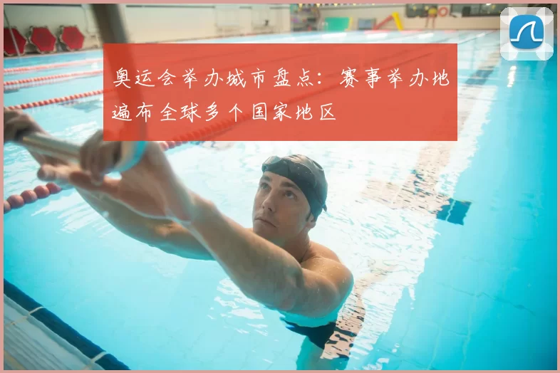 奥运会举办城市盘点:赛事举办地遍布全球多个国家地区