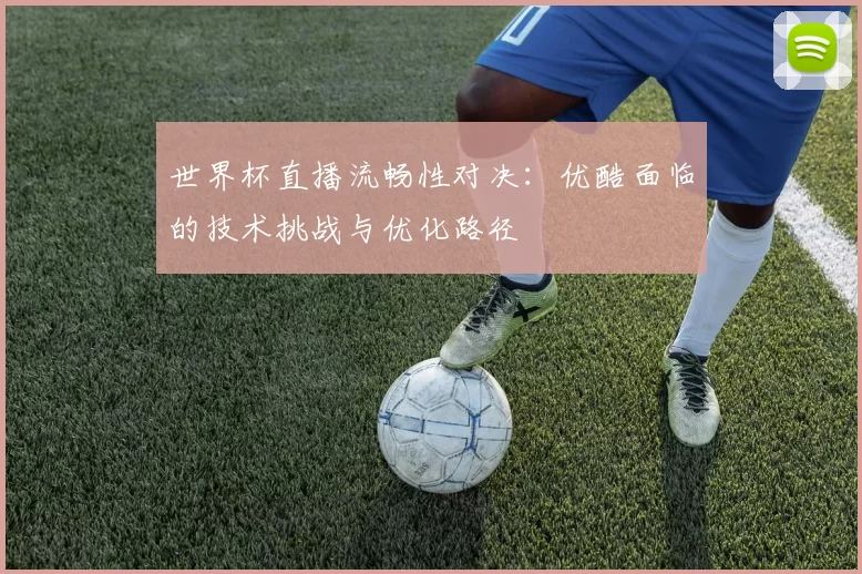 世界杯直播流畅性对决：优酷面临的技术挑战与优化路径