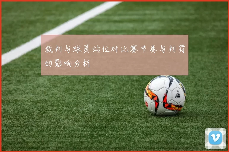 裁判与球员站位对比赛节奏与判罚的影响分析