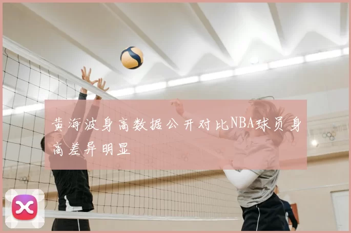 黄海波身高数据公开对比NBA球员身高差异明显