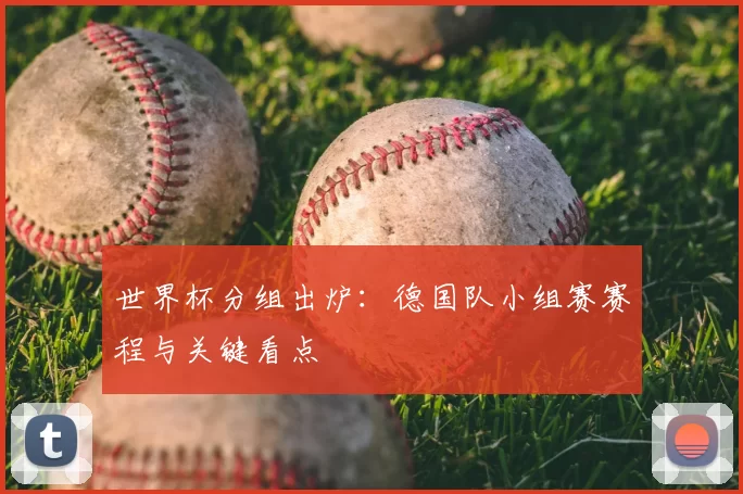 世界杯分组出炉:德国队小组赛赛程与关键看点