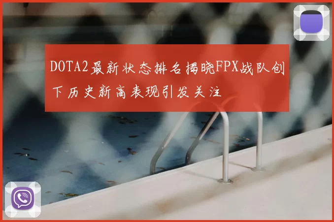 DOTA2最新状态排名揭晓FPX战队创下历史新高表现引发关注